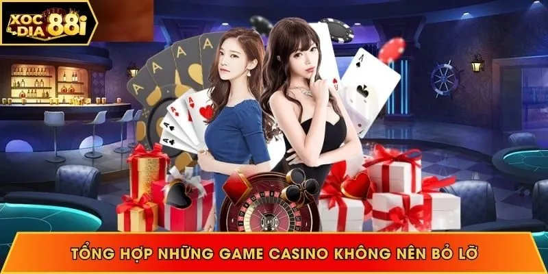 Tổng hợp những game casino không nên bỏ lỡ khi tham gia cá cược