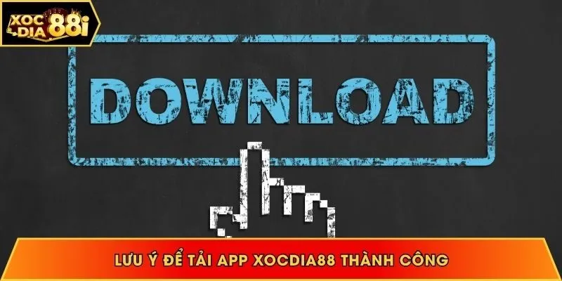 Điểm cần chú ý để thực hiện tải app Xocdia88 thành công